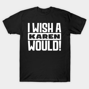 I wish a Karen would! T-Shirt